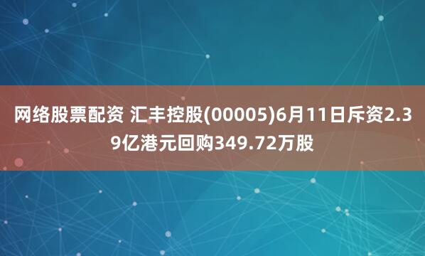 网络股票配资 汇丰控股(00005)6月11日斥资2.39亿港元回购349.72万股