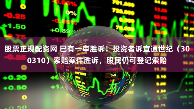 股票正规配资网 已有一审胜诉！投资者诉宜通世纪（300310）索赔案件胜诉，股民仍可登记索赔