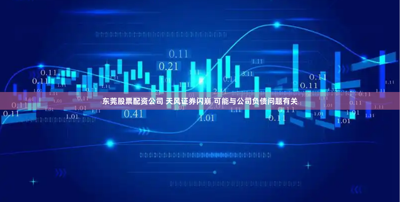 东莞股票配资公司 天风证券闪崩 可能与公司负债问题有关