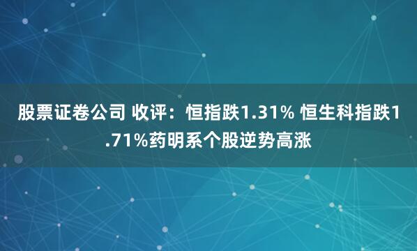股票证卷公司 收评：恒指跌1.31% 恒生科指跌1.71%药明系个股逆势高涨