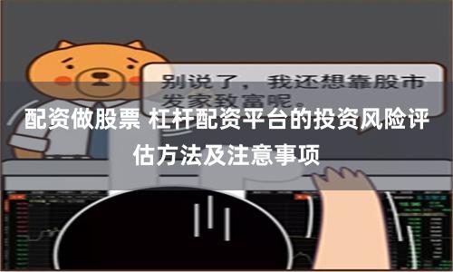 配资做股票 杠杆配资平台的投资风险评估方法及注意事项