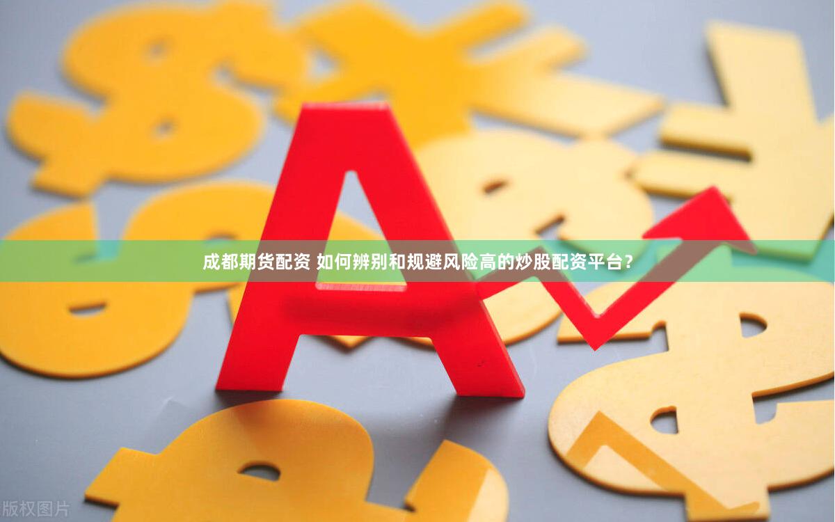 成都期货配资 如何辨别和规避风险高的炒股配资平台？