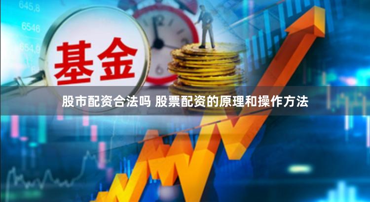 股市配资合法吗 股票配资的原理和操作方法