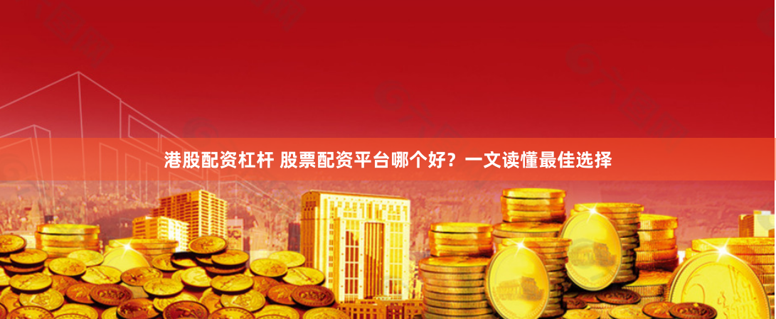 港股配资杠杆 股票配资平台哪个好？一文读懂最佳选择