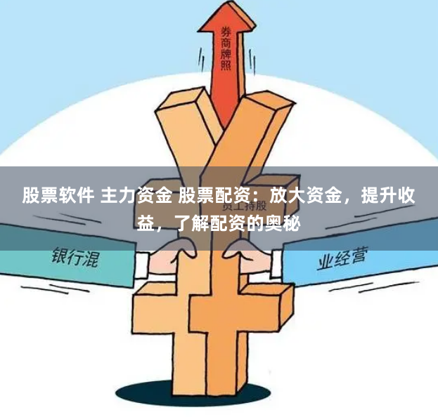 股票软件 主力资金 股票配资：放大资金，提升收益，了解配资的奥秘