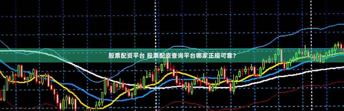 股票配资平台 股票配资查询平台哪家正规可靠？