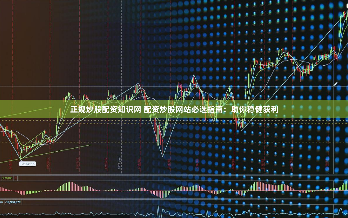 正规炒股配资知识网 配资炒股网站必选指南：助你稳健获利