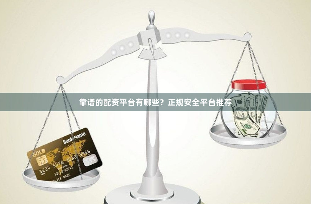 靠谱的配资平台有哪些？正规安全平台推荐