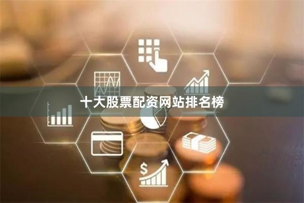 十大股票配资网站排名榜