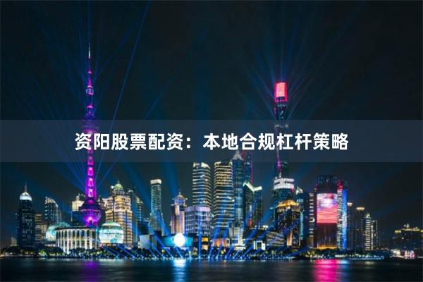 资阳股票配资：本地合规杠杆策略