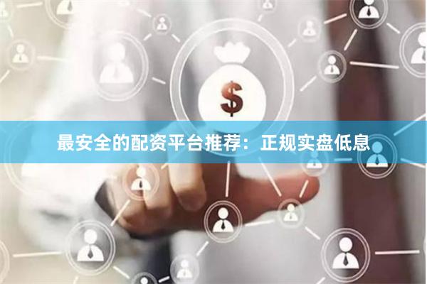 最安全的配资平台推荐：正规实盘低息