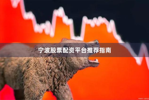 宁波股票配资平台推荐指南