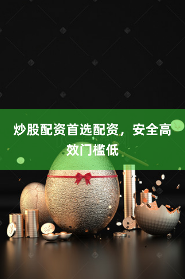 炒股配资首选配资，安全高效门槛低