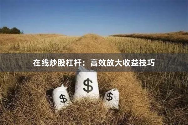 在线炒股杠杆：高效放大收益技巧