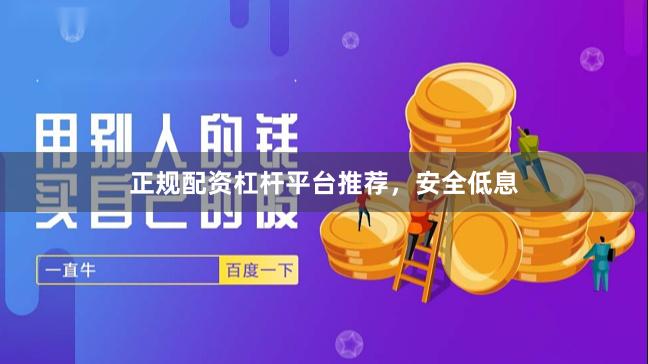 正规配资杠杆平台推荐，安全低息