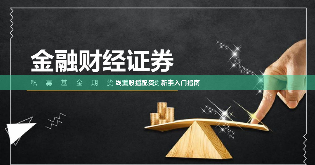 线上股指配资:新手入门指南
