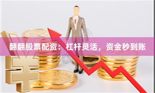 翻翻股票配资：杠杆灵活，资金秒到账