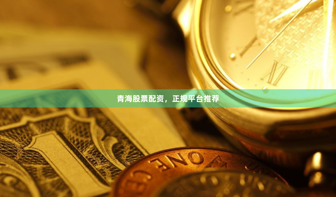 青海股票配资，正规平台推荐