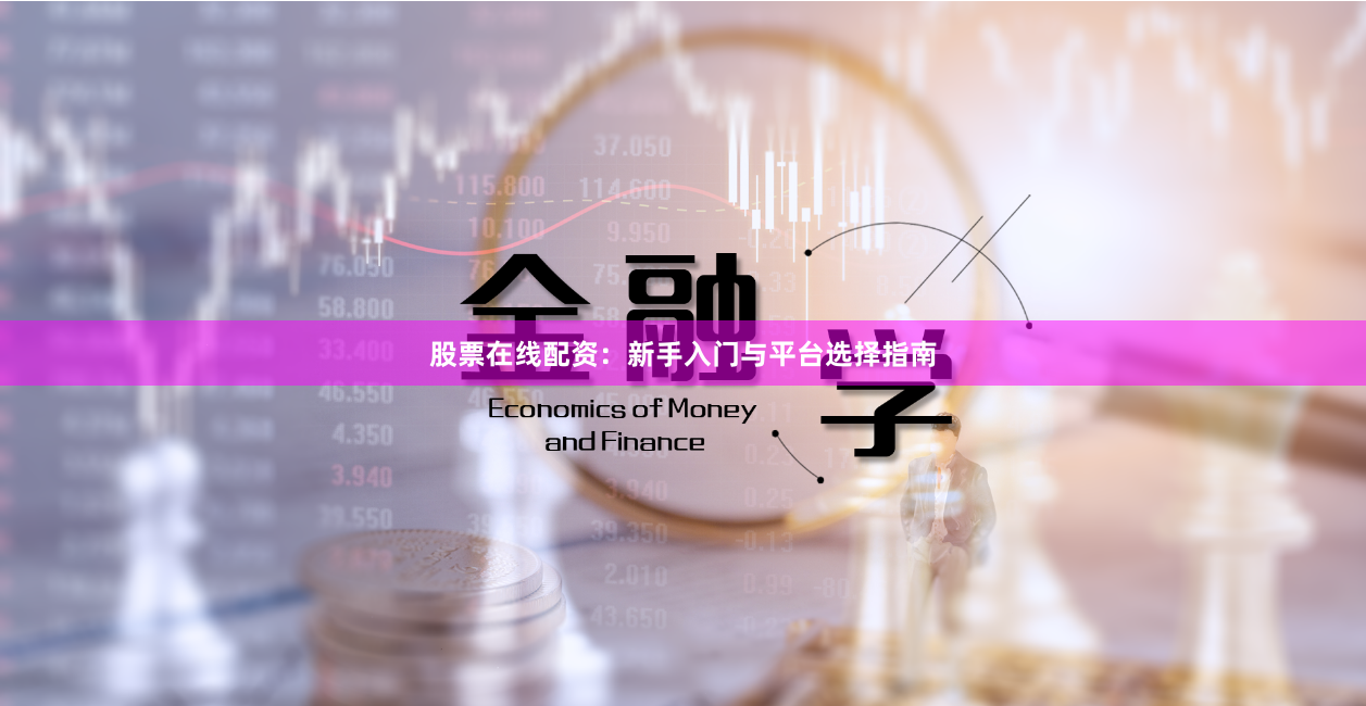 股票在线配资：新手入门与平台选择指南