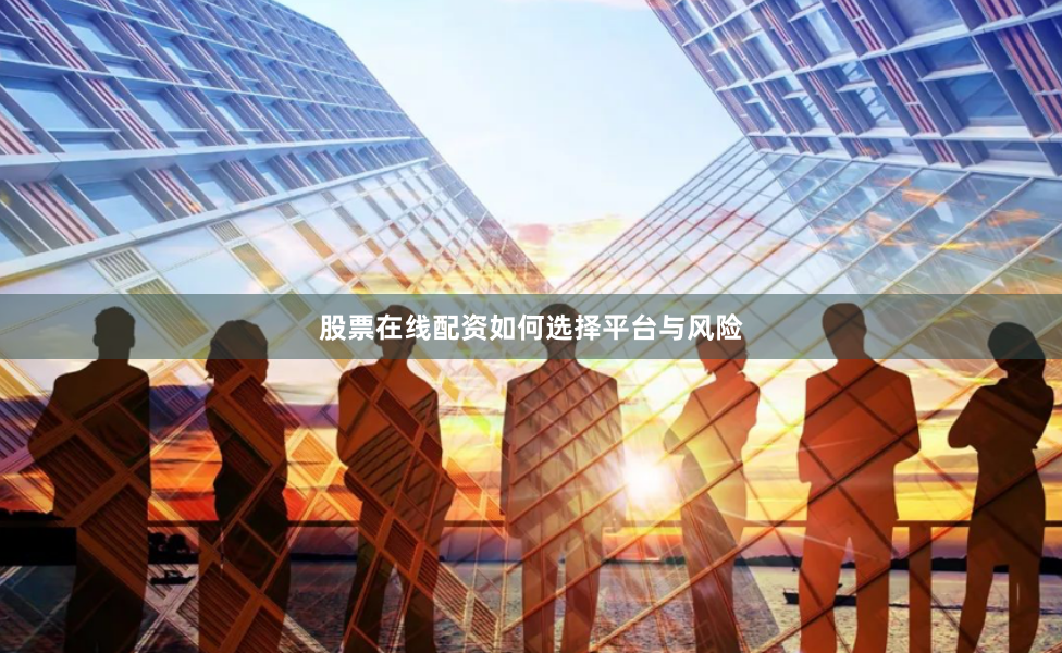 股票在线配资如何选择平台与风险