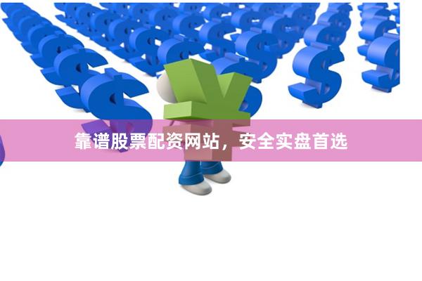 靠谱股票配资网站，安全实盘首选