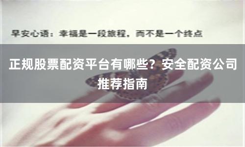 正规股票配资平台有哪些？安全配资公司推荐指南