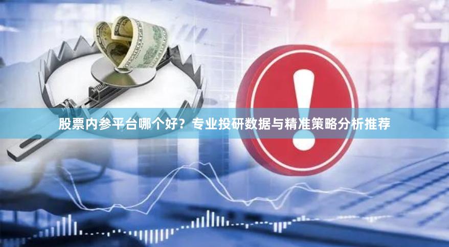 股票内参平台哪个好？专业投研数据与精准策略分析推荐