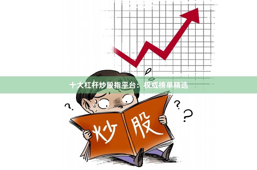 十大杠杆炒股指平台：权威榜单精选