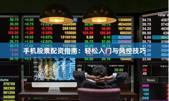 手机股票配资指南：轻松入门与风控技巧
