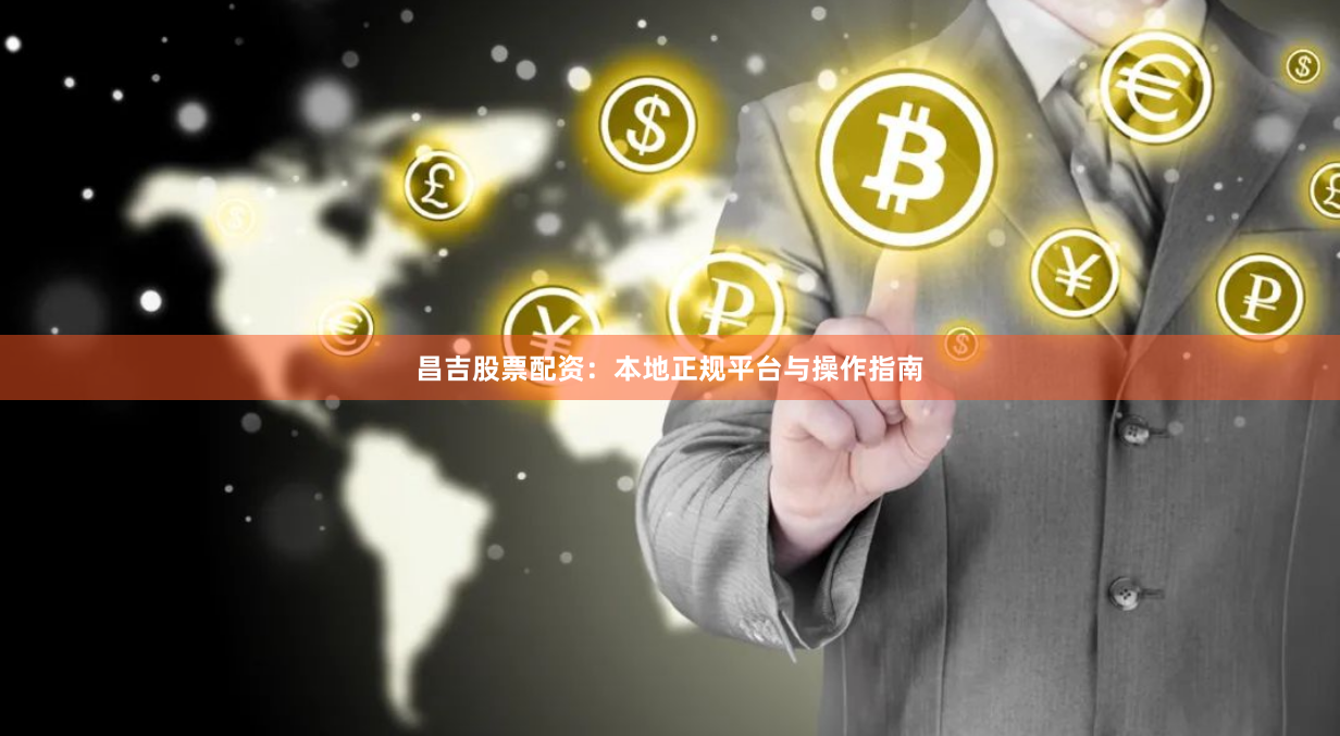 昌吉股票配资：本地正规平台与操作指南