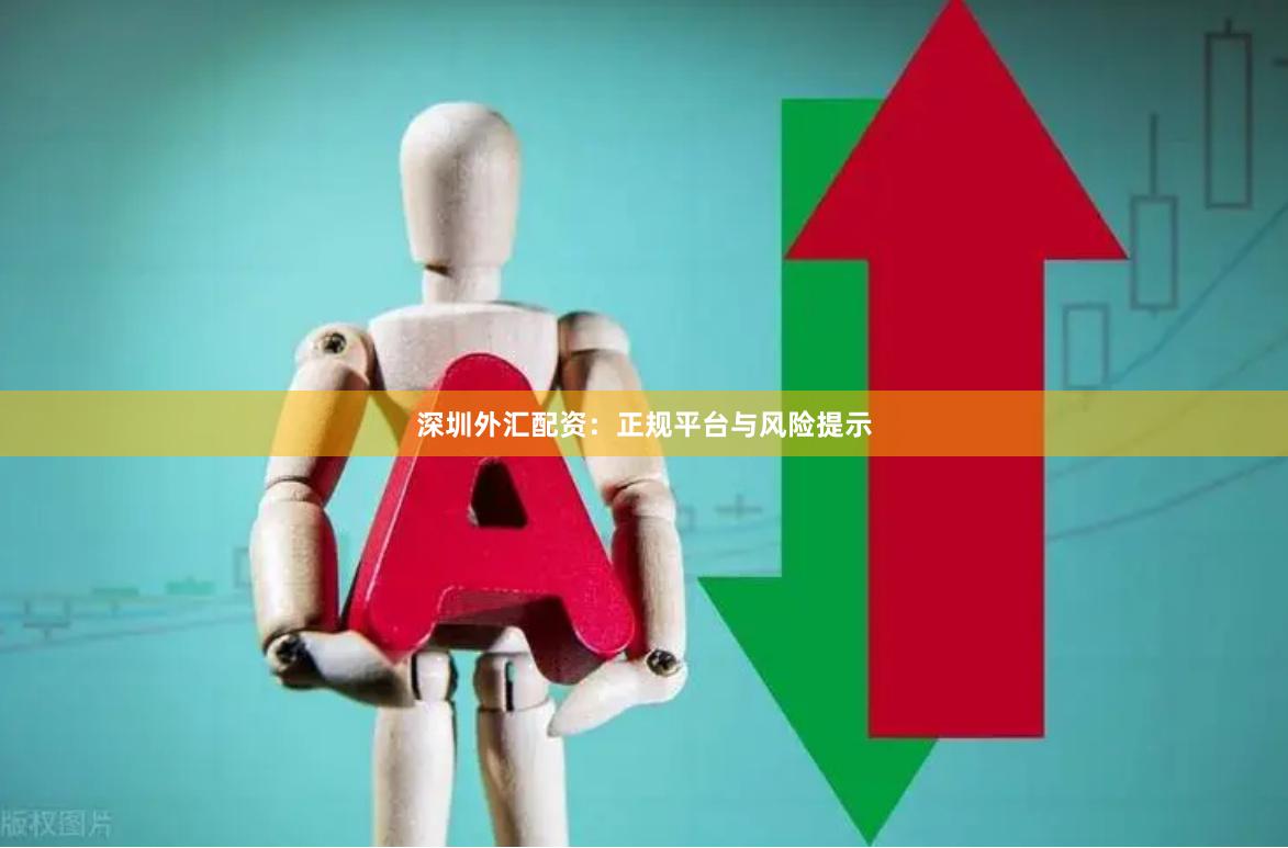 深圳外汇配资：正规平台与风险提示