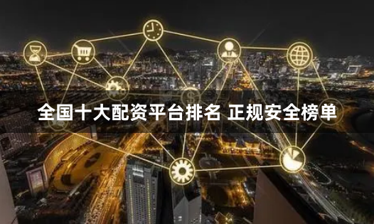 全国十大配资平台排名 正规安全榜单