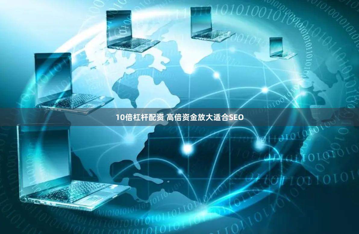10倍杠杆配资 高倍资金放大适合SEO