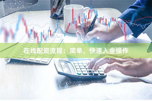 在线配资流程：简单，快速入金操作