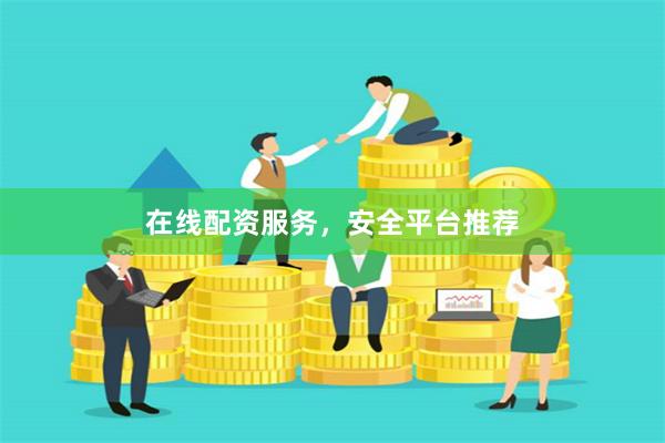在线配资服务,安全平台推荐