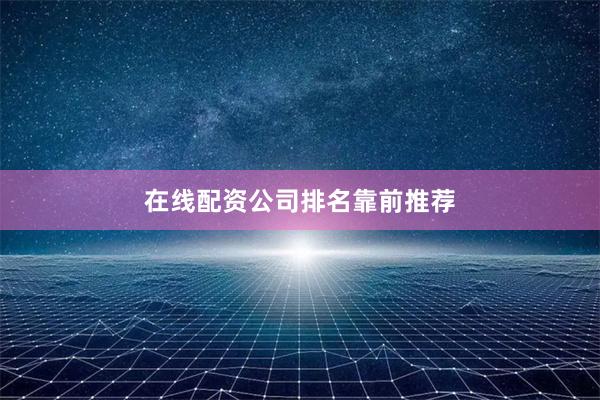 在线配资公司排名靠前推荐