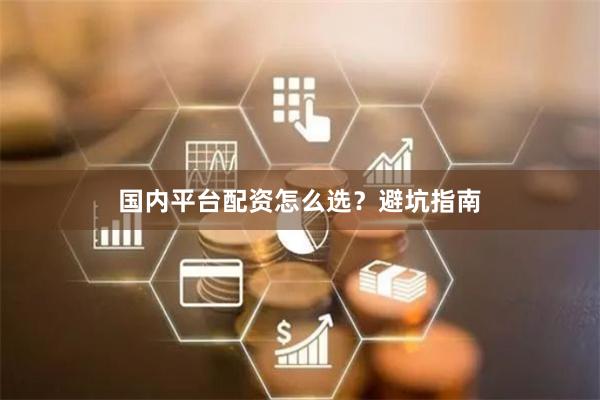 国内平台配资怎么选?避坑指南