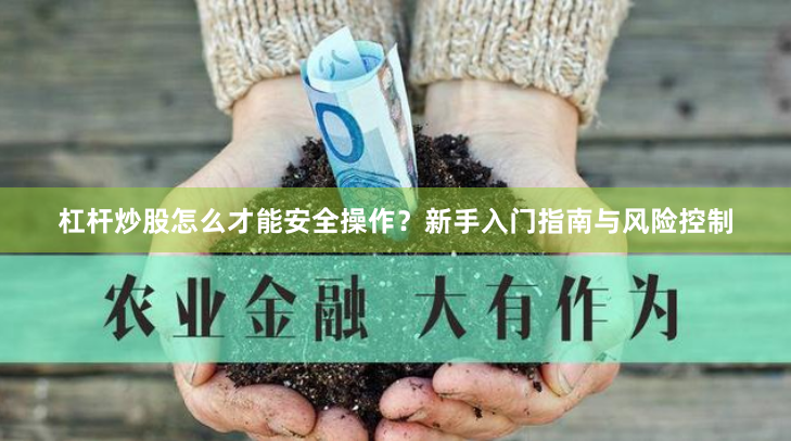 杠杆炒股怎么才能安全操作？新手入门指南与风险控制