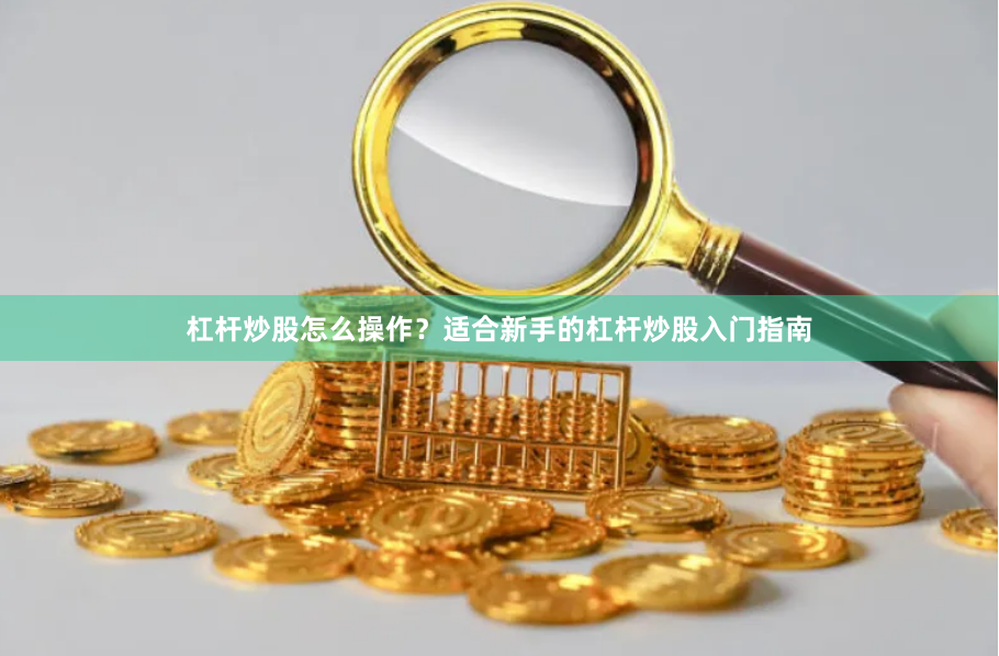 杠杆炒股怎么操作？适合新手的杠杆炒股入门指南