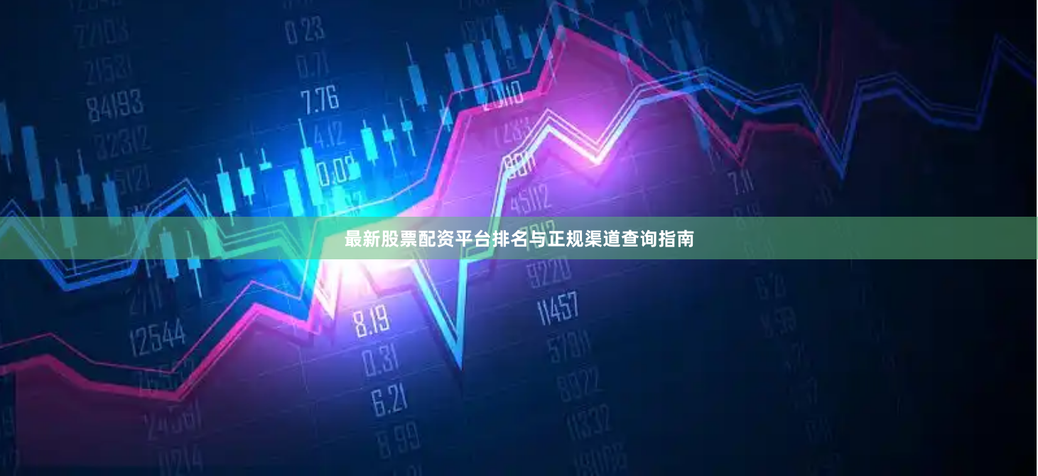 最新股票配资平台排名与正规渠道查询指南