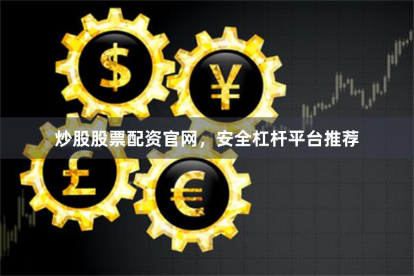 炒股股票配资官网，安全杠杆平台推荐