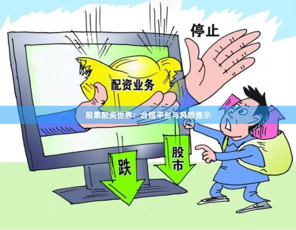 股票配资世界：合规平台与风险提示