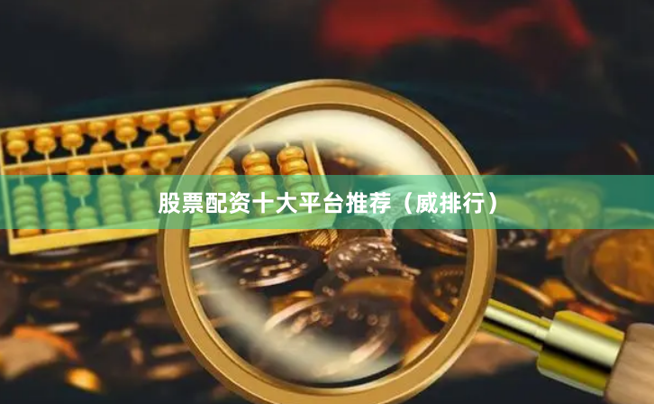 股票配资十大平台推荐（威排行）