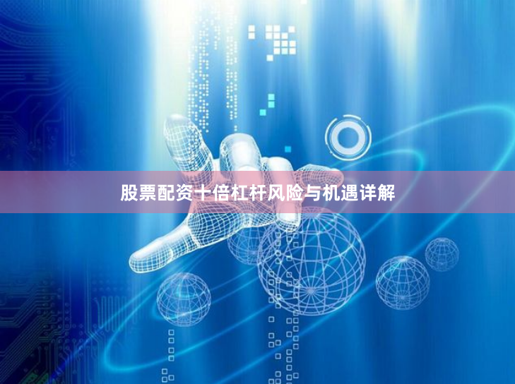 股票配资十倍杠杆风险与机遇详解