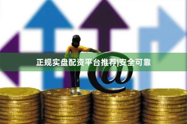 正规实盘配资平台推荐|安全可靠