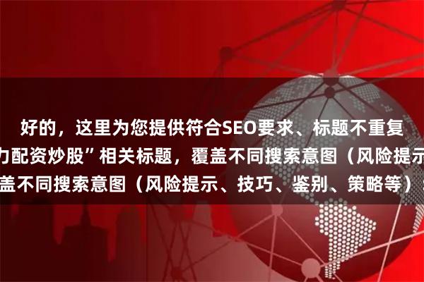 好的，这里为您提供符合SEO要求、标题不重复且均控制在以内的“主力配资炒股”相关标题，覆盖不同搜索意图（风险提示、技巧、鉴别、策略等）：