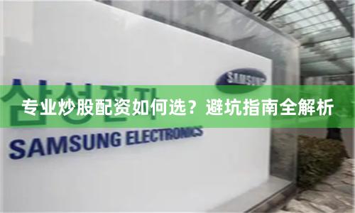 专业炒股配资如何选？避坑指南全解析