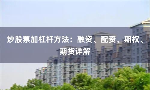 炒股票加杠杆方法：融资、配资、期权、期货详解