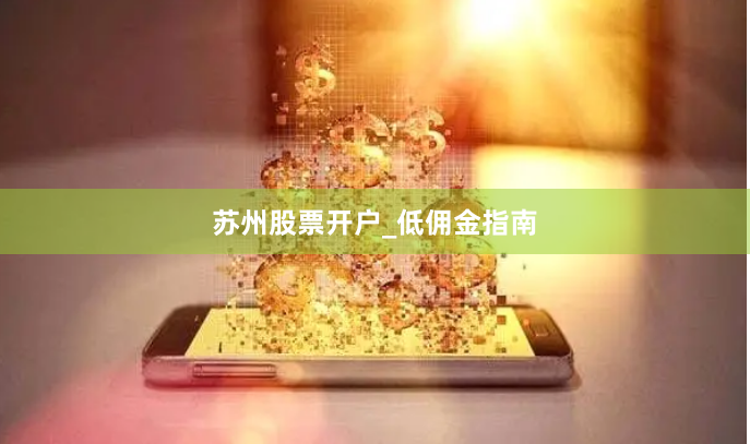苏州股票开户_低佣金指南